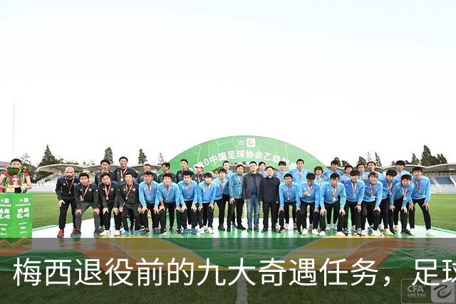 梅西退役前的九大奇遇任务，足球界的“超级玛丽