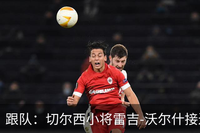 跟队：切尔西小将雷吉-沃尔什接近租借加盟维冈竞技