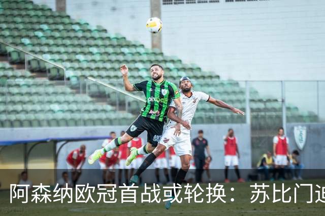 阿森纳欧冠首战或轮换：苏比门迪、哲凯赖什有望首发