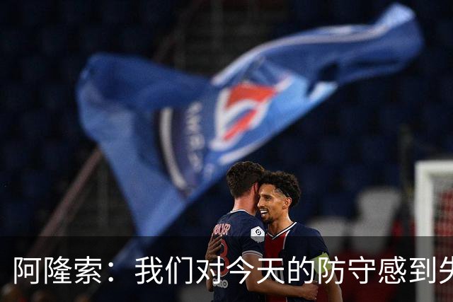 阿隆索：我们对今天的防守感到失望，需要在攻防之间找到平衡
